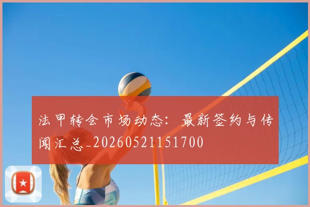 法甲转会市场动态：最新签约与传闻汇总_20260521151700