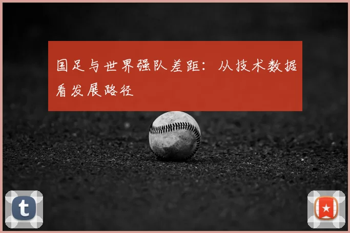 国足与世界强队差距：从技术数据看发展路径