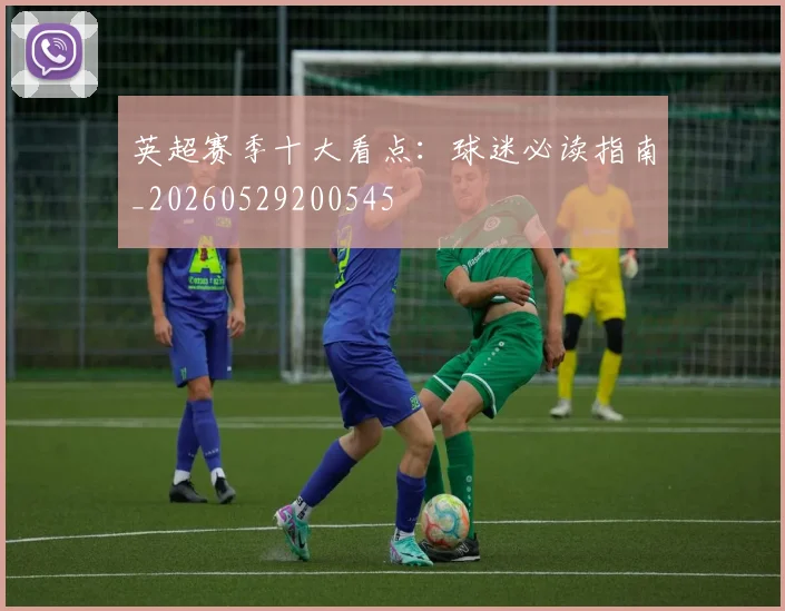 英超赛季十大看点：球迷必读指南_20260529200545