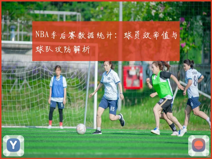 NBA季后赛数据统计：球员效率值与球队攻防解析