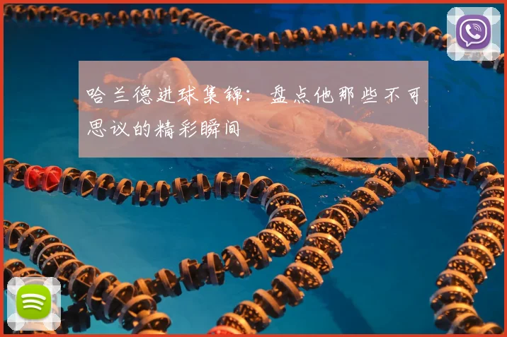 哈兰德进球集锦：盘点他那些不可思议的精彩瞬间