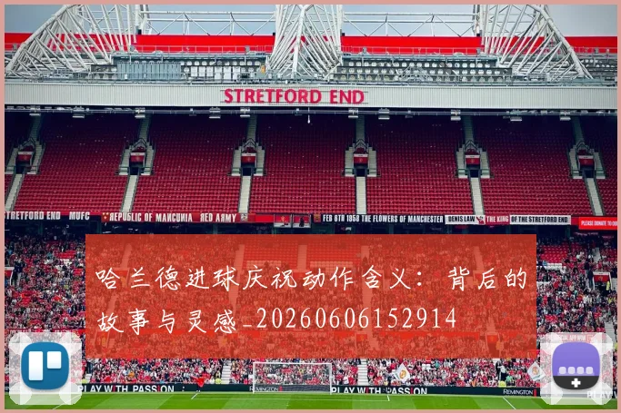 哈兰德进球庆祝动作含义：背后的故事与灵感_20260606152914