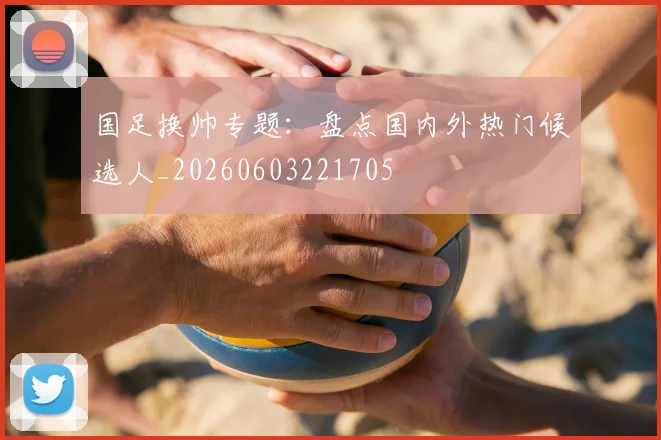 国足换帅专题：盘点国内外热门候选人_20260603221705