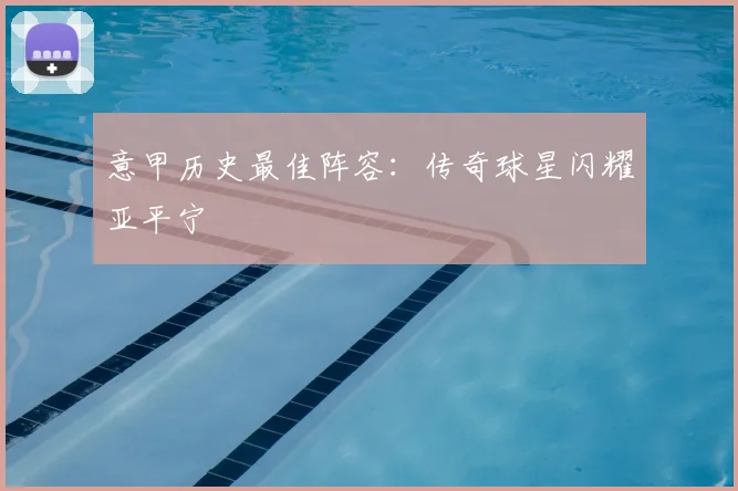意甲历史最佳阵容：传奇球星闪耀亚平宁