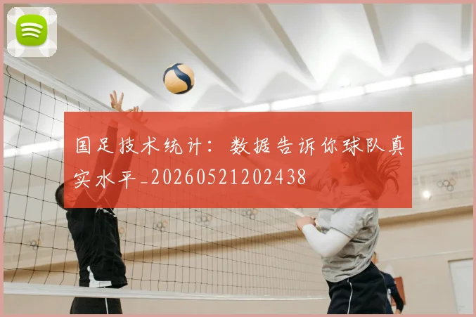 国足技术统计：数据告诉你球队真实水平_20260521202438