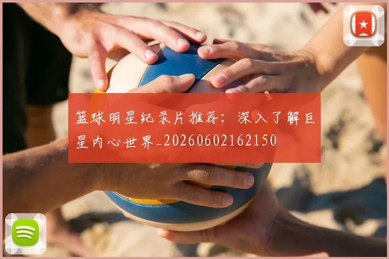 篮球明星纪录片推荐：深入了解巨星内心世界_20260602162150