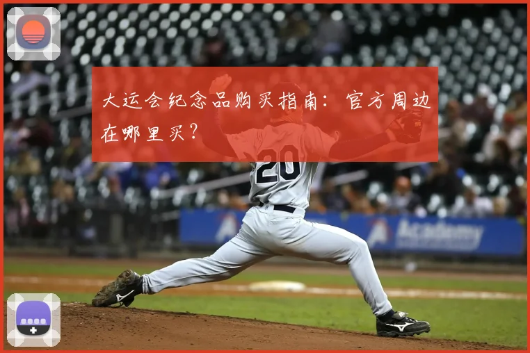 大运会纪念品购买指南:官方周边在哪里买?