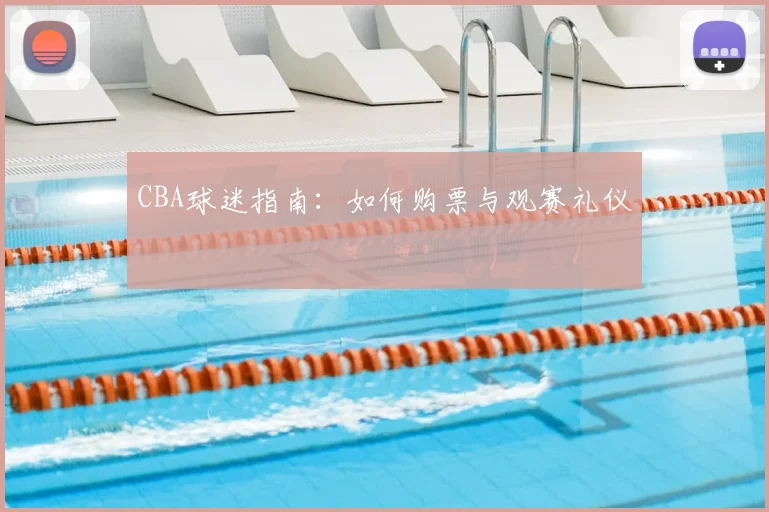 CBA球迷指南:如何购票与观赛礼仪