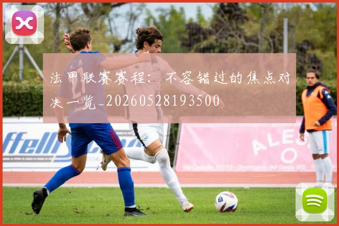 法甲联赛赛程：不容错过的焦点对决一览_20260528193500