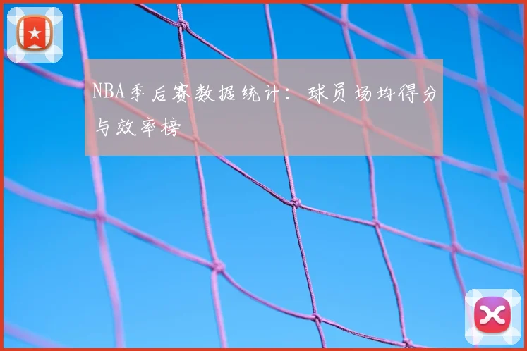 NBA季后赛数据统计：球员场均得分与效率榜