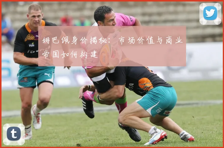 姆巴佩身价揭秘:市场价值与商业帝国如何构建