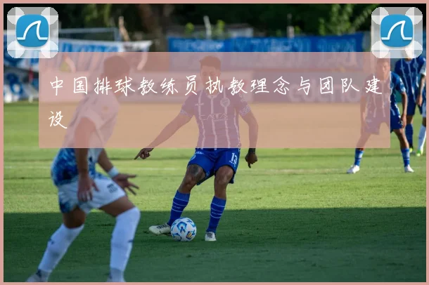 中国排球教练员执教理念与团队建设