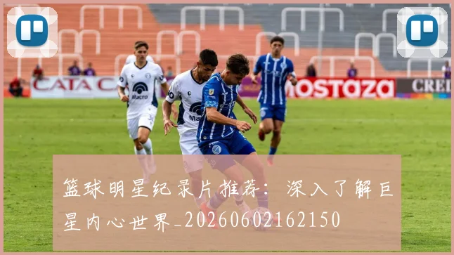 篮球明星纪录片推荐：深入了解巨星内心世界_20260602162150