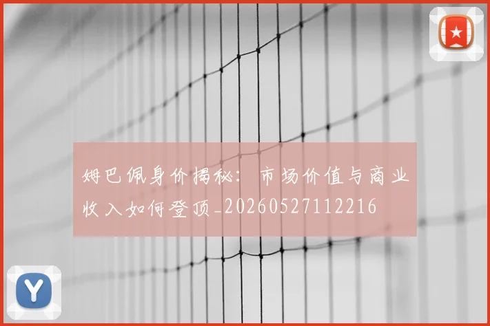 姆巴佩身价揭秘：市场价值与商业收入如何登顶_20260527112216
