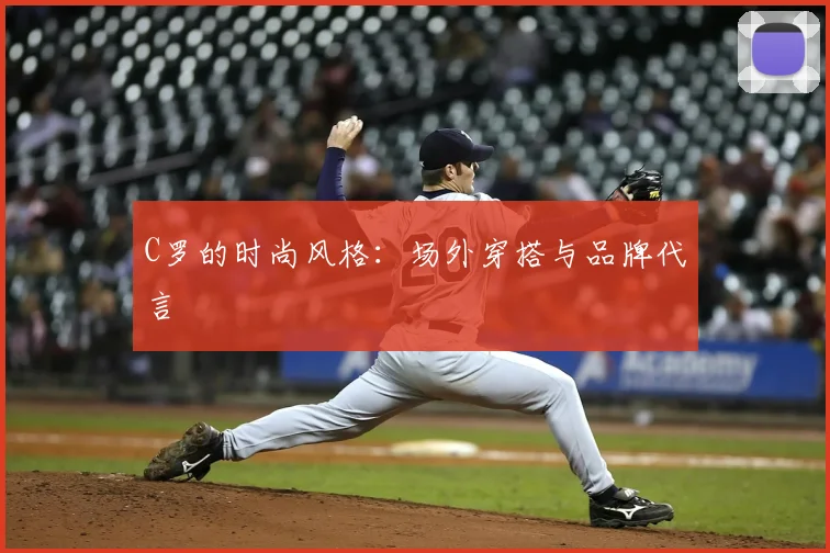 C罗的时尚风格：场外穿搭与品牌代言