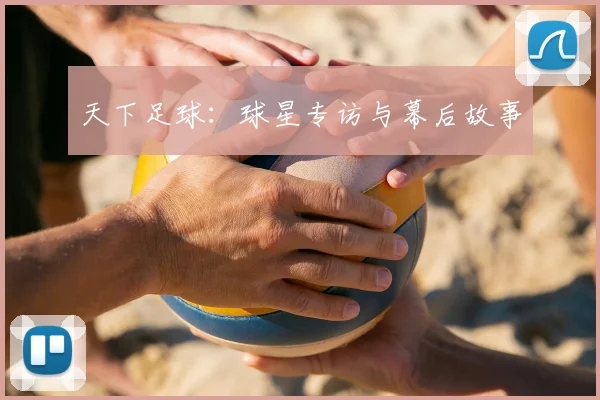 天下足球:球星专访与幕后故事