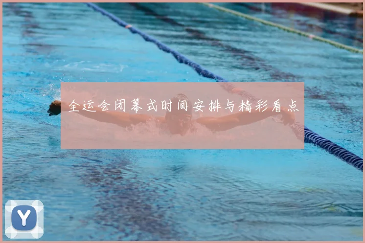全运会闭幕式时间安排与精彩看点