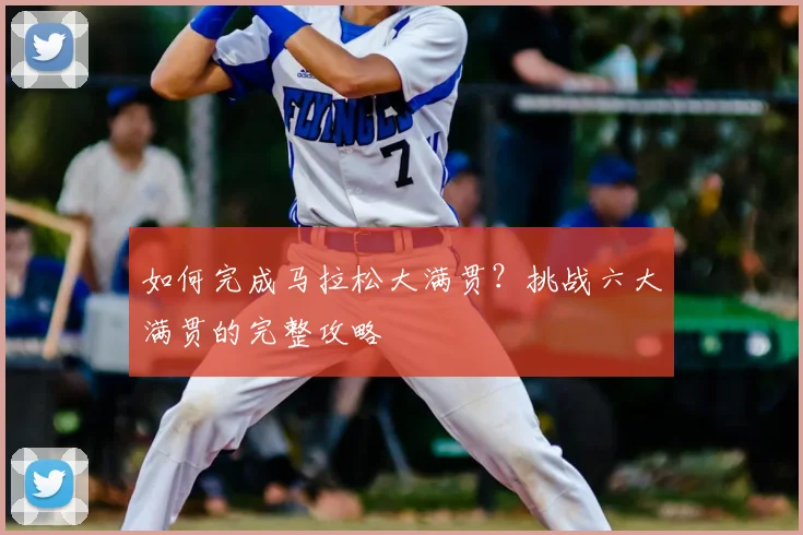 如何完成马拉松大满贯?挑战六大满贯的完整攻略