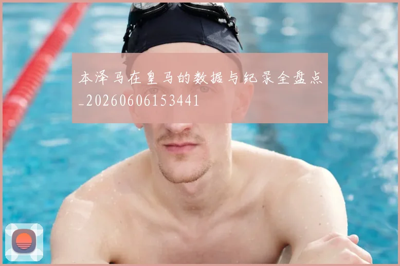 本泽马在皇马的数据与纪录全盘点_20260606153441